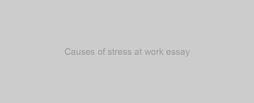 Causes of workplace stress essay